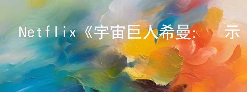 影視迷常曉娟的個人博客,Netflix《宇宙巨人希曼:啟示錄第一季》迅雷下載/在線觀看/百度云-動漫/卡通-美劇天堂
